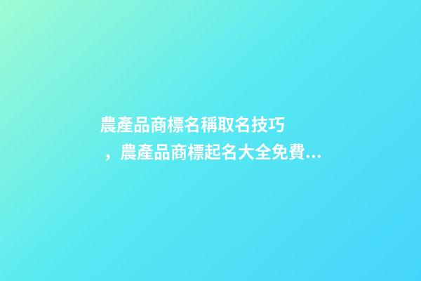 農產品商標名稱取名技巧，農產品商標起名大全免費推薦-第1張-商標起名-玄機派